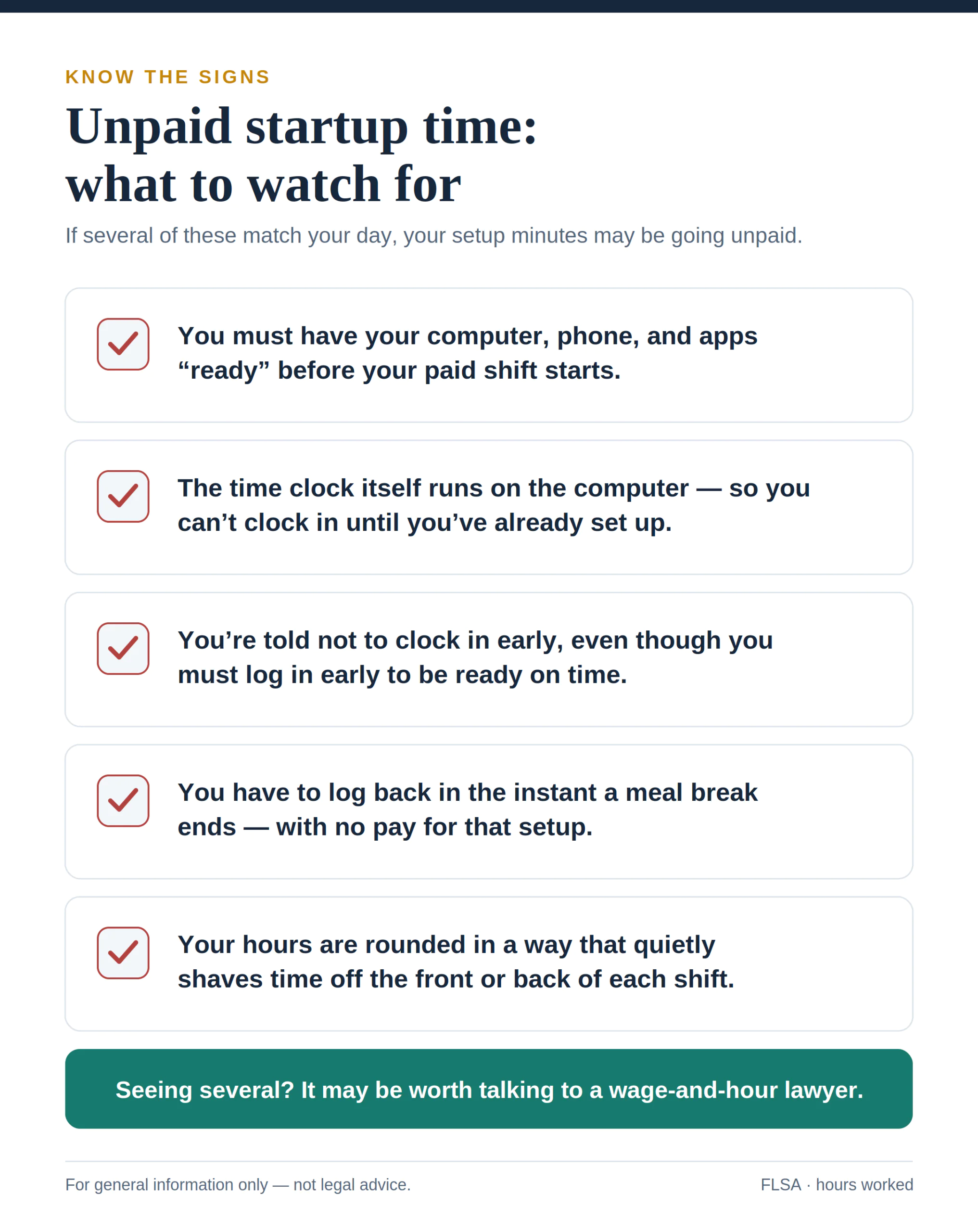 Unpaid startup time: what to watch for." Warning signs that setup minutes may be going unpaid: you must have your computer, phone, and apps ready before your paid shift starts; the time clock runs on the computer, so you can't clock in until you've already set up; you're told not to clock in early even though you must log in early to be ready; you have to log back in the instant a meal break ends with no pay for that setup; and your hours are rounded in a way that shaves time off each shift. It suggests that seeing several of these may be worth talking to a wage-and-hour lawyer.